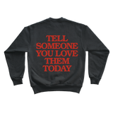 Tell Someone You Love Them Today - Crewneck